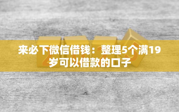 来必下微信借钱：整理5个满19岁可以借款的口子