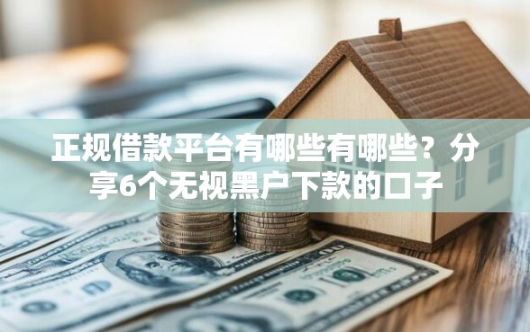 正规借款平台有哪些有哪些？分享6个无视黑户下款的口子