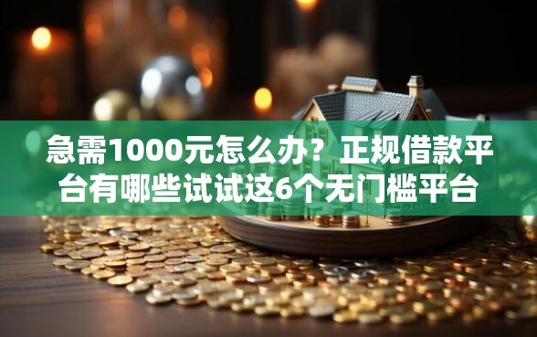 急需1000元怎么办？正规借款平台有哪些试试这6个无门槛平台