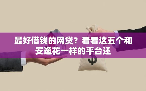 最好借钱的网贷？看看这五个和安逸花一样的平台还