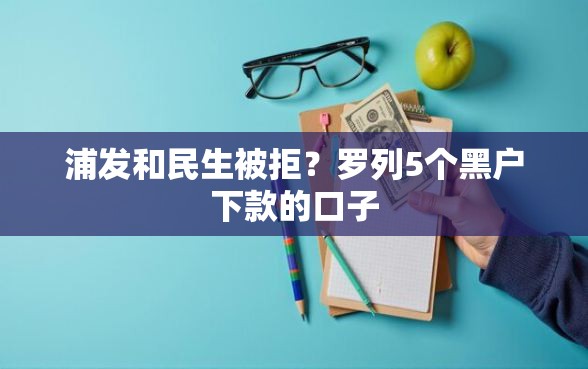 浦发和民生被拒？罗列5个黑户下款的口子