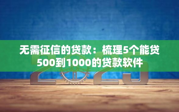 无需征信的贷款：梳理5个能贷500到1000的贷款软件