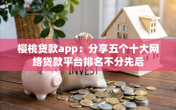 樱桃贷款app：分享五个十大网络贷款平台排名不分先后