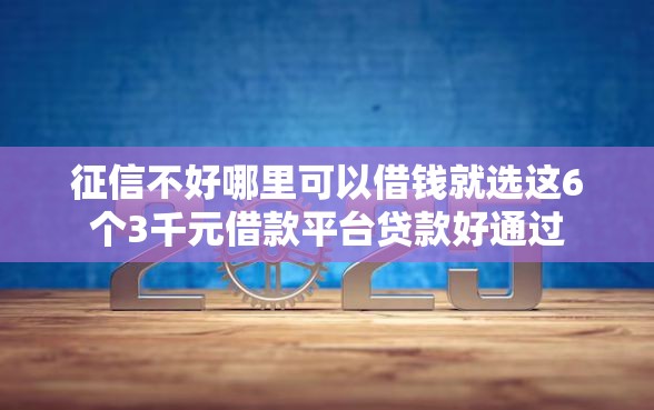 征信不好哪里可以借钱就选这6个3千元借款平台贷款好通过