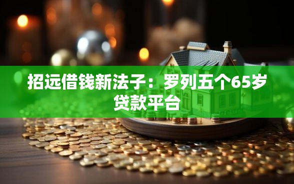 招远借钱新法子：罗列五个65岁贷款平台