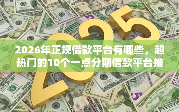 2026年正规借款平台有哪些，超热门的10个一点分期借款平台推荐