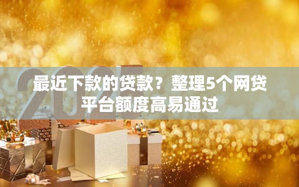 最近下款的贷款？整理5个网贷平台额度高易通过