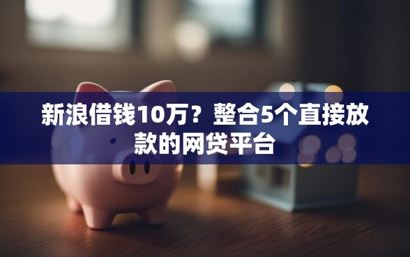 新浪借钱10万？整合5个直接放款的网贷平台
