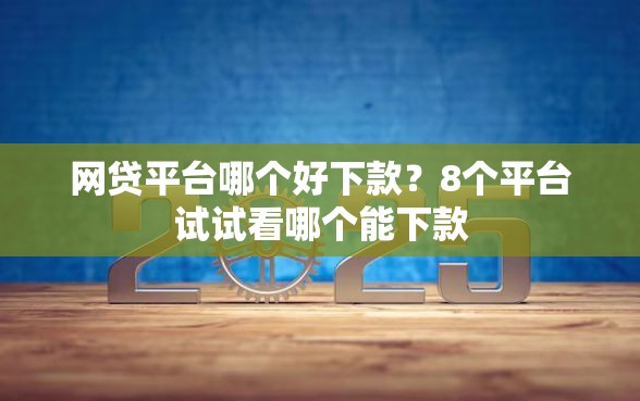 网贷平台哪个好下款？8个平台试试看哪个能下款