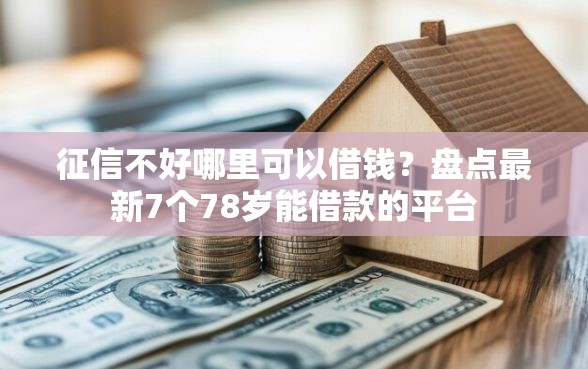 征信不好哪里可以借钱？盘点最新7个78岁能借款的平台