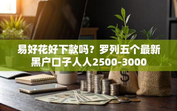 易好花好下款吗？罗列五个最新黑户口子人人2500-3000