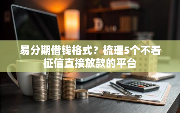 易分期借钱格式？梳理5个不看征信直接放款的平台