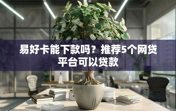 易好卡能下款吗？推荐5个网贷平台可以贷款