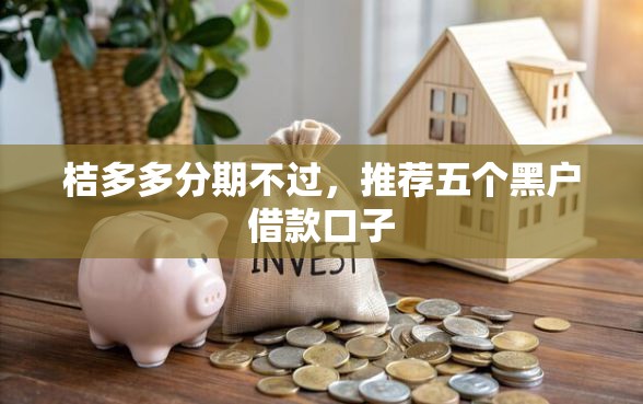 桔多多分期不过，推荐五个黑户借款口子