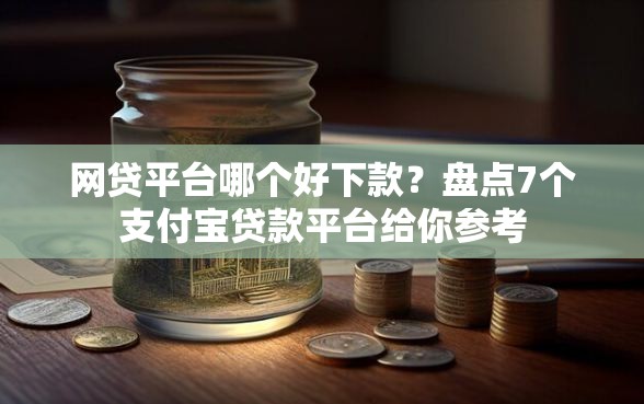 网贷平台哪个好下款？盘点7个支付宝贷款平台给你参考