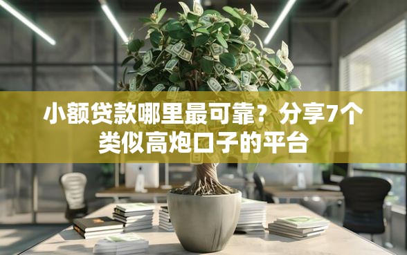小额贷款哪里最可靠？分享7个类似高炮口子的平台