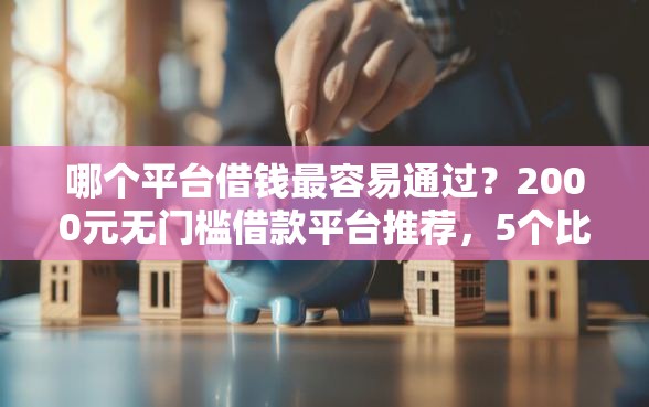哪个平台借钱最容易通过？2000元无门槛借款平台推荐，5个比较容易过的贷款平台盘点