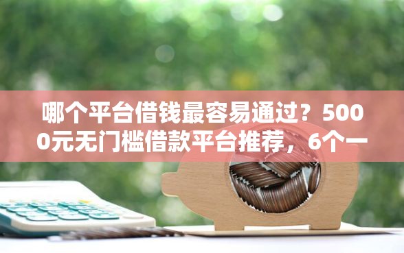 哪个平台借钱最容易通过？5000元无门槛借款平台推荐，6个一定能下款的借钱平台盘点