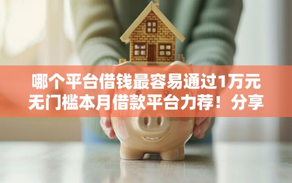 哪个平台借钱最容易通过1万元无门槛本月借款平台力荐！分享小额网贷口子1万元无门槛借款