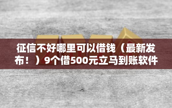 征信不好哪里可以借钱（最新发布！）9个借500元立马到账软件
