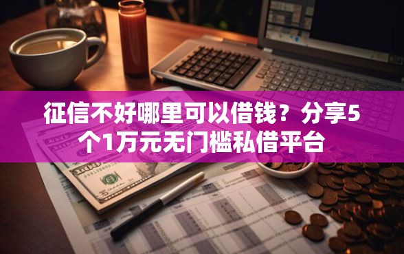 征信不好哪里可以借钱？分享5个1万元无门槛私借平台
