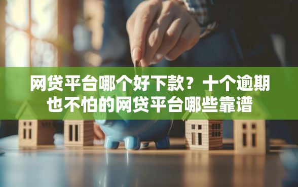 网贷平台哪个好下款？十个逾期也不怕的网贷平台哪些靠谱