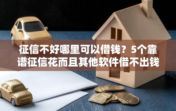 征信不好哪里可以借钱？5个靠谱征信花而且其他软件借不出钱了还可以借到钱100%通过的平台推荐