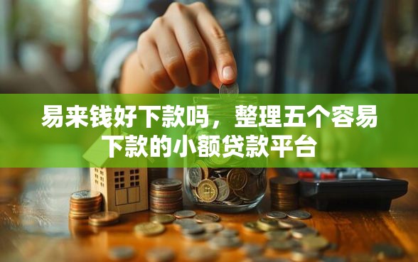 易来钱好下款吗，整理五个容易下款的小额贷款平台
