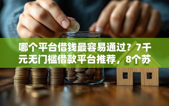 哪个平台借钱最容易通过?7千元无门槛借款平台推荐,8个苏州黑户贷款5万的软件盘点 哪个平台借钱最容易通过?7千元无门槛借款平台推荐,8个苏州黑户贷款5万的软件盘点