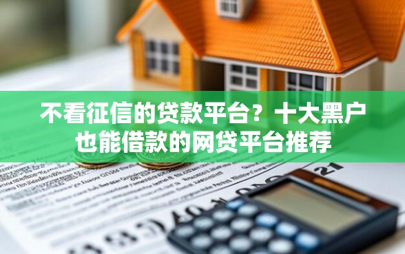 不看征信的贷款平台？十大黑户也能借款的网贷平台推荐
