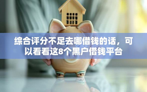 综合评分不足去哪借钱的话,可以看看这8个黑户借钱平台 综合评分不足去哪借钱的话,可以看看这8个黑户借钱平台
