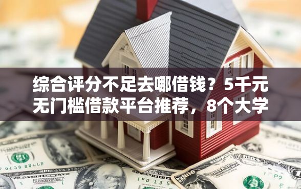 综合评分不足去哪借钱？5千元无门槛借款平台推荐，8个大学生借钱平台盘点