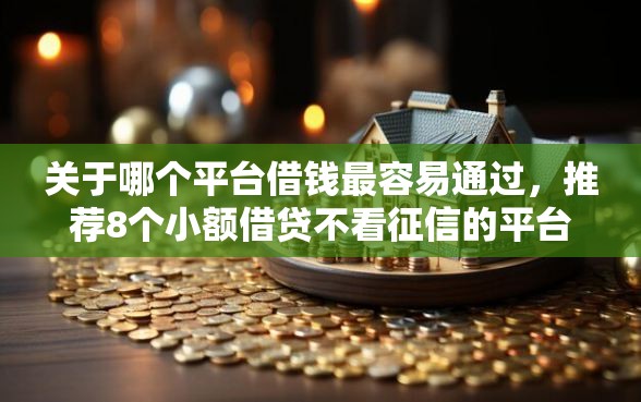关于哪个平台借钱最容易通过，推荐8个小额借贷不看征信的平台给你