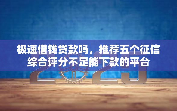 极速借钱贷款吗，推荐五个征信综合评分不足能下款的平台