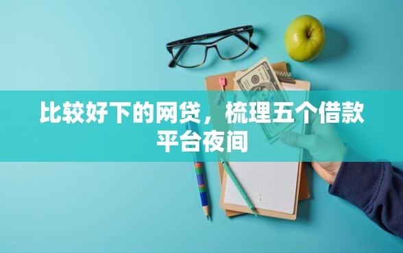 比较好下的网贷，梳理五个借款平台夜间