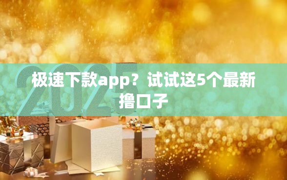 极速下款app？试试这5个最新撸口子