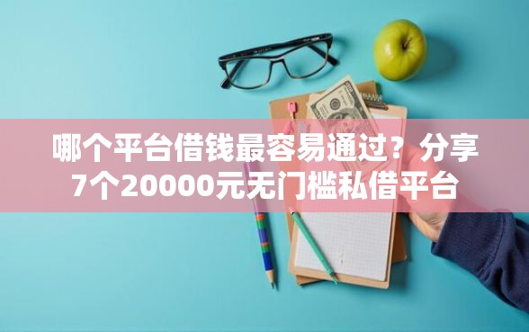 哪个平台借钱最容易通过？分享7个20000元无门槛私借平台