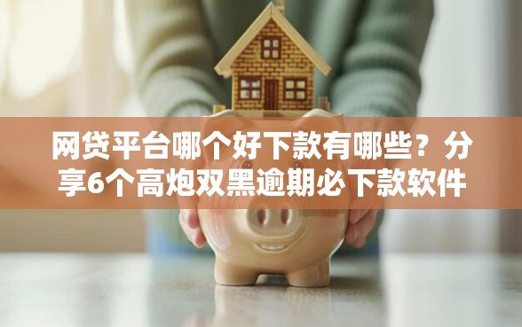 网贷平台哪个好下款有哪些？分享6个高炮双黑逾期必下款软件