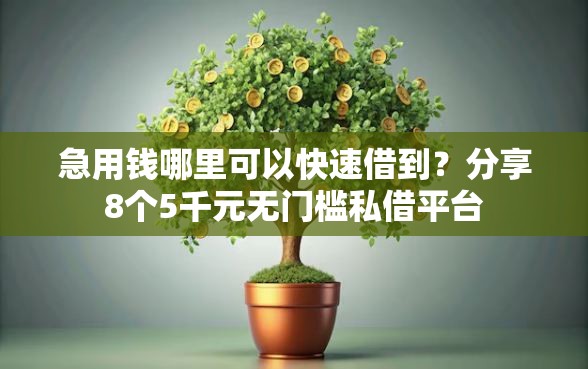 急用钱哪里可以快速借到？分享8个5千元无门槛私借平台