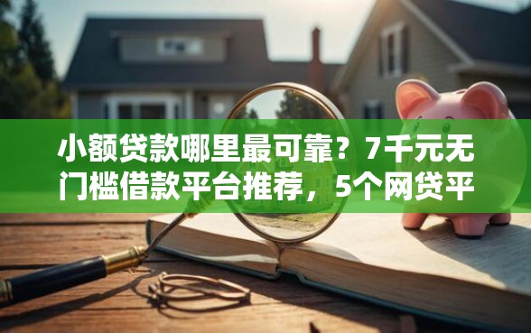 小额贷款哪里最可靠?7千元无门槛借款平台推荐,5个网贷平台门槛低一点的口子盘点 小额贷款哪里最可靠?7千元无门槛借款平台推荐,5个网贷平台门槛低一点的口子盘点