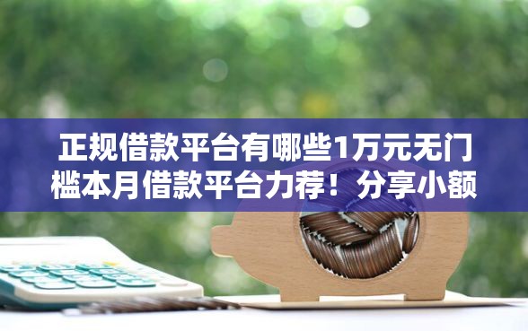 正规借款平台有哪些1万元无门槛本月借款平台力荐！分享小额网贷口子1万元无门槛借款