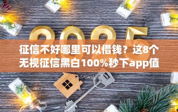 征信不好哪里可以借钱？这8个无视征信黑白100%秒下app值得一试
