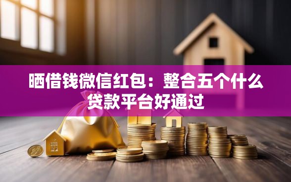 晒借钱微信红包：整合五个什么贷款平台好通过