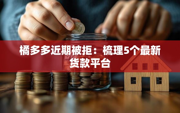 橘多多近期被拒：梳理5个最新货款平台