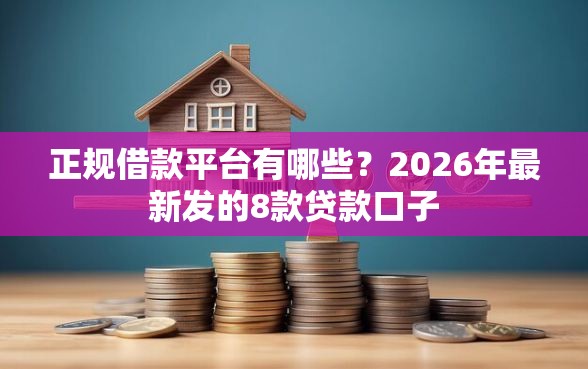 正规借款平台有哪些？2026年最新发的8款贷款口子