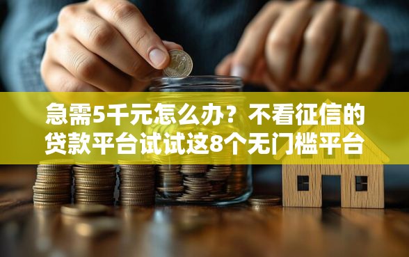 急需5千元怎么办？不看征信的贷款平台试试这8个无门槛平台