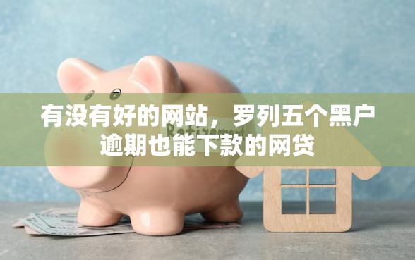 有没有好的网站，罗列五个黑户逾期也能下款的网贷