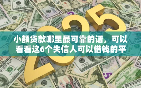小额贷款哪里最可靠的话，可以看看这6个失信人可以借钱的平台