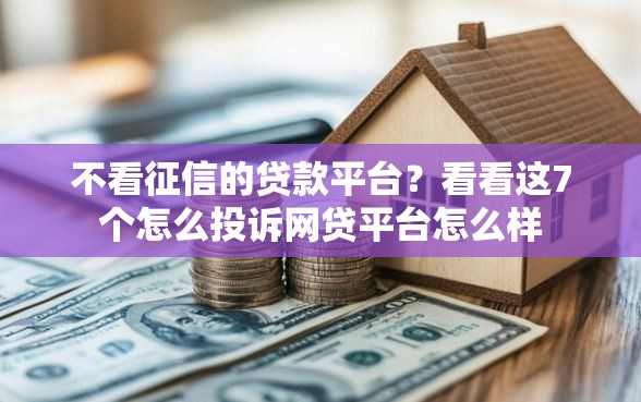不看征信的贷款平台？看看这7个怎么投诉网贷平台怎么样