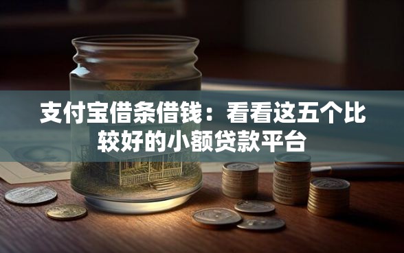 支付宝借条借钱：看看这五个比较好的小额贷款平台